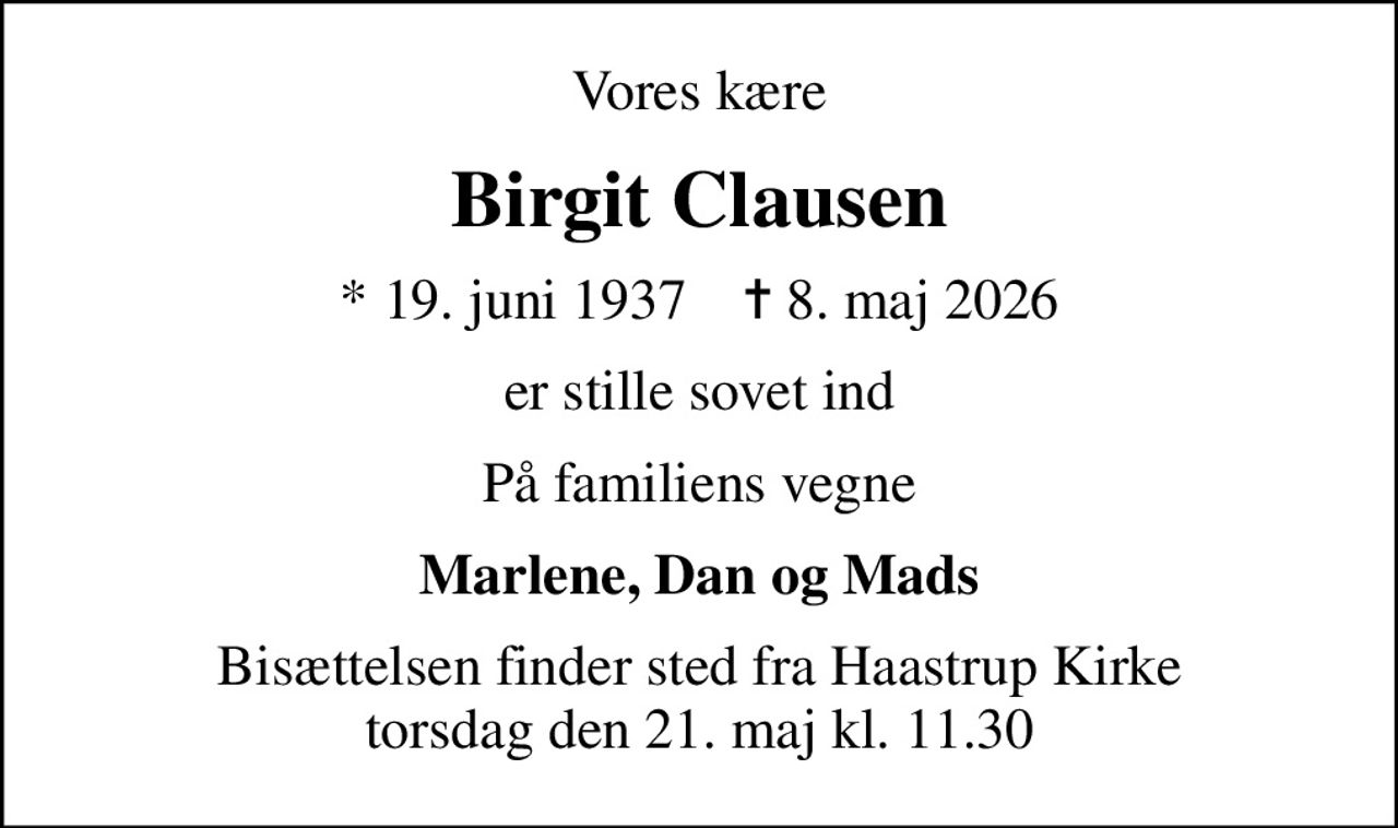 Vores kære
Birgit Clausen
* 19. juni 1937    ✝ 8. maj 2026
er stille sovet ind
På familiens vegne
Marlene, Dan og Mads
Bisættelsen finder sted fra Haastrup Kirke  torsdag den 21. maj kl. 11.30
