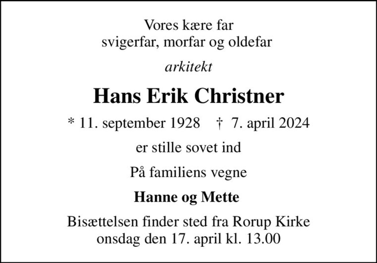Vores kære far svigerfar, morfar og oldefar 
arkitekt
Hans Erik Christner
* 11. september 1928    ✝ 7. april 2024
er stille sovet ind
På familiens vegne
Hanne og Mette 
Bisættelsen finder sted fra Rorup Kirke  onsdag den 17. april kl. 13.00
