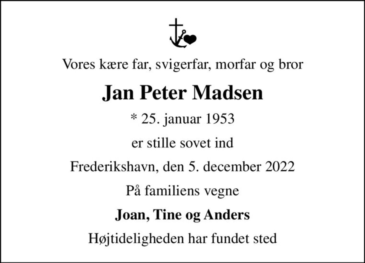 Vores kære far, svigerfar, morfar og bror
Jan Peter Madsen
* 25. januar 1953
er stille sovet ind
Frederikshavn, den 5. december 2022
På familiens vegne
Joan, Tine og Anders
Højtideligheden har fundet sted