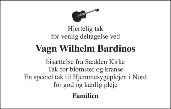 Hjertelig tak for venlig deltagelse ved 
Vagn Wilhelm Bardinos 
bisættelse fra Sædden Kirke Tak for blomster og kranse En speciel tak til Hjemmesygeplejen i Nord for god og kærlig pleje 
Familien