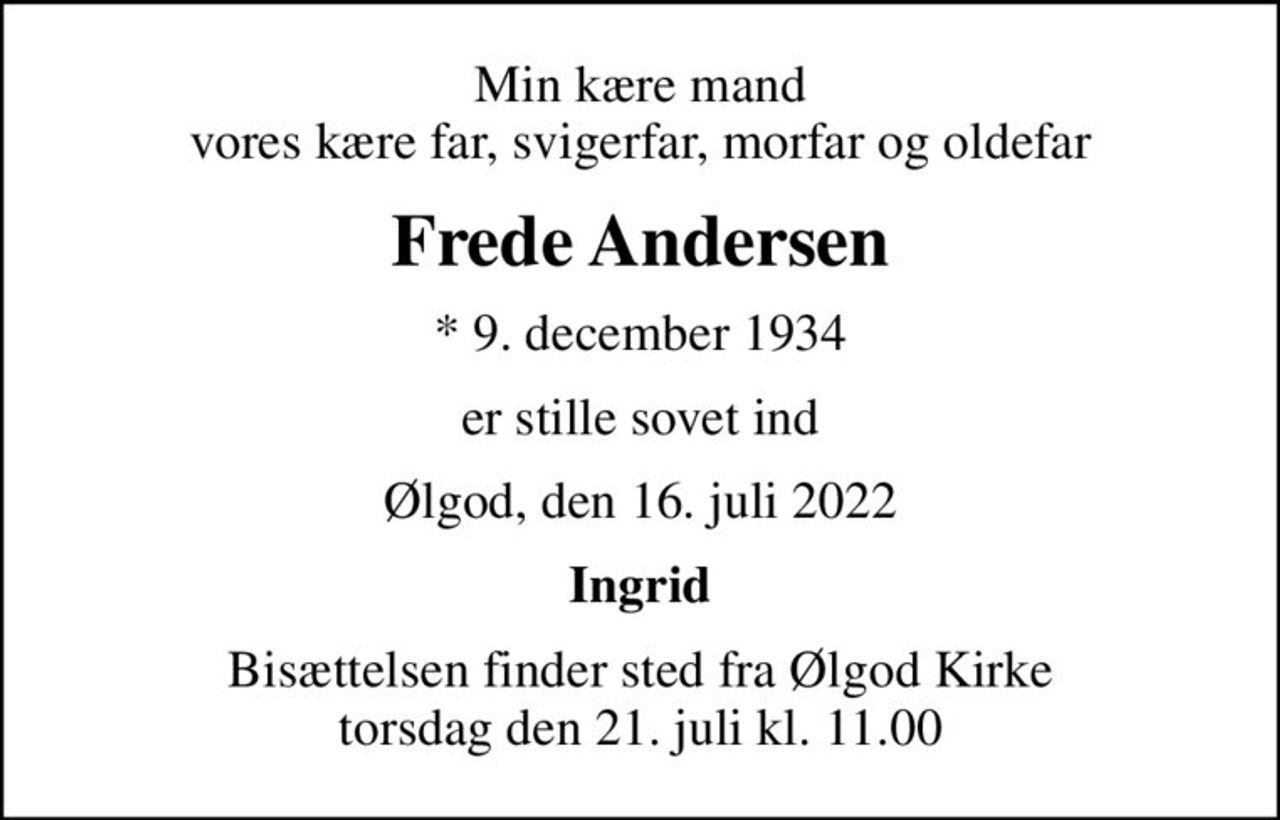 Min kære mand vores kære far, svigerfar, morfar og oldefar
Frede Andersen
* 9. december 1934
er stille sovet ind
Ølgod, den 16. juli 2022
Ingrid
Bisættelsen finder sted fra Ølgod Kirke  torsdag den 21. juli kl. 11.00