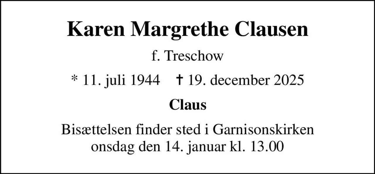 Karen Margrethe Clausen
f. Treschow
* 11. juli 1944    ✝ 19. december 2025
Claus
Bisættelsen finder sted i Garnisonskirken  onsdag den 14. januar kl. 13.00