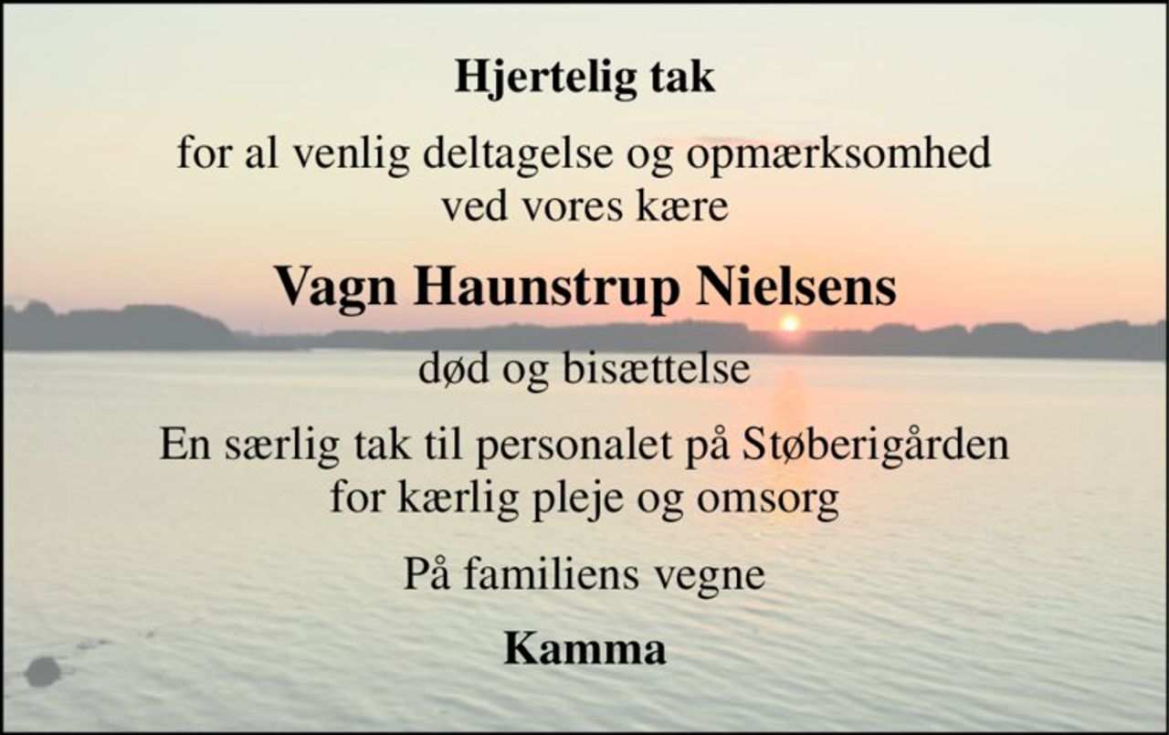 Hjertelig tak 
for al venlig deltagelse og opmærksomhed ved vores kære 
Vagn Haunstrup Nielsens 
død og bisættelse 
En særlig tak til personalet på Støberigården for kærlig pleje og omsorg 
På familiens vegne 
Kamma