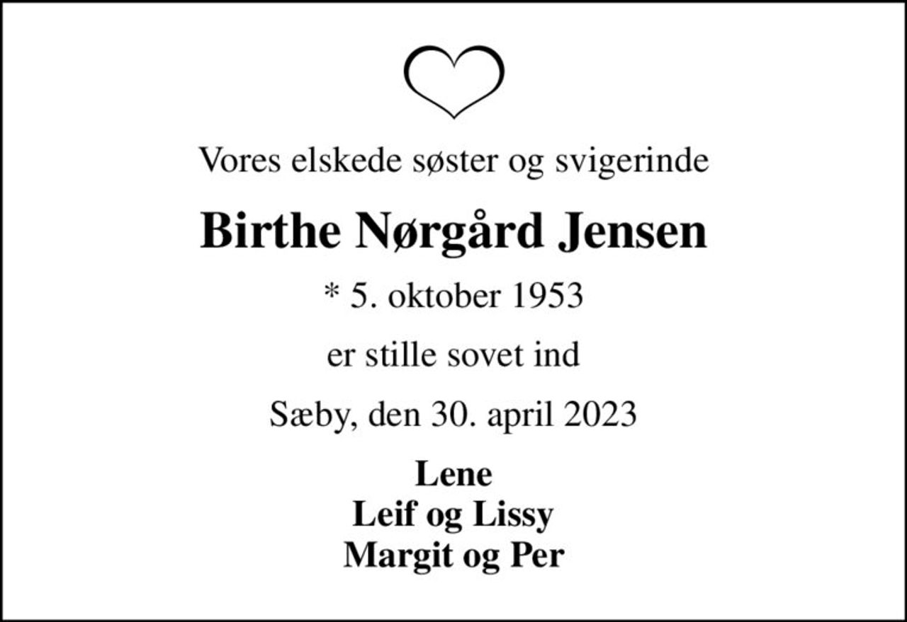 Vores elskede søster og svigerinde
Birthe Nørgård Jensen
* 5. oktober 1953
er stille sovet ind
Sæby, den 30. april 2023
Lene Leif og Lissy Margit og Per