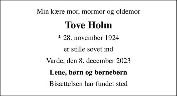 Min kære mor, mormor og oldemor
Tove Holm
* 28. november 1924
er stille sovet ind
Varde, den 8. december 2023
Lene, børn og børnebørn
Bisættelsen har fundet sted