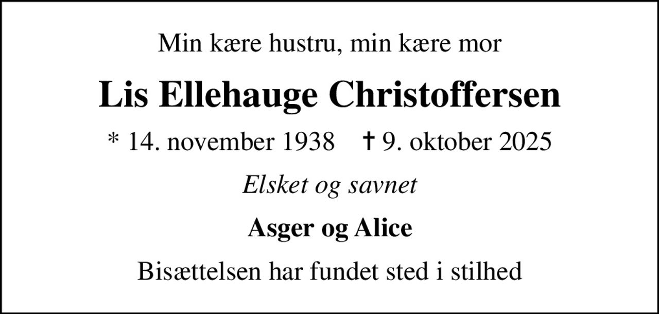 Min kære hustru, min kære mor
Lis Ellehauge Christoffersen
* 14. november 1938    ✝ 9. oktober 2025
Elsket og savnet
Asger og Alice
Bisættelsen har fundet sted i stilhed