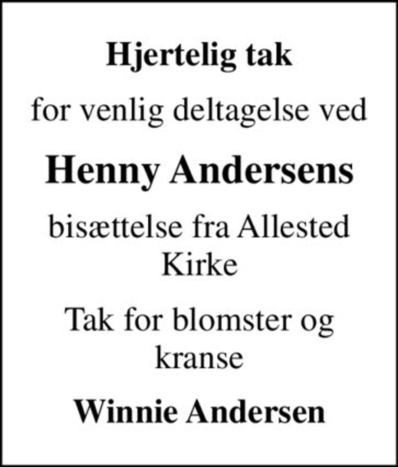 Hjertelig tak
for venlig deltagelse ved
Henny Andersens
bisættelse fra Allested Kirke
Tak for blomster og kranse
Winnie Andersen