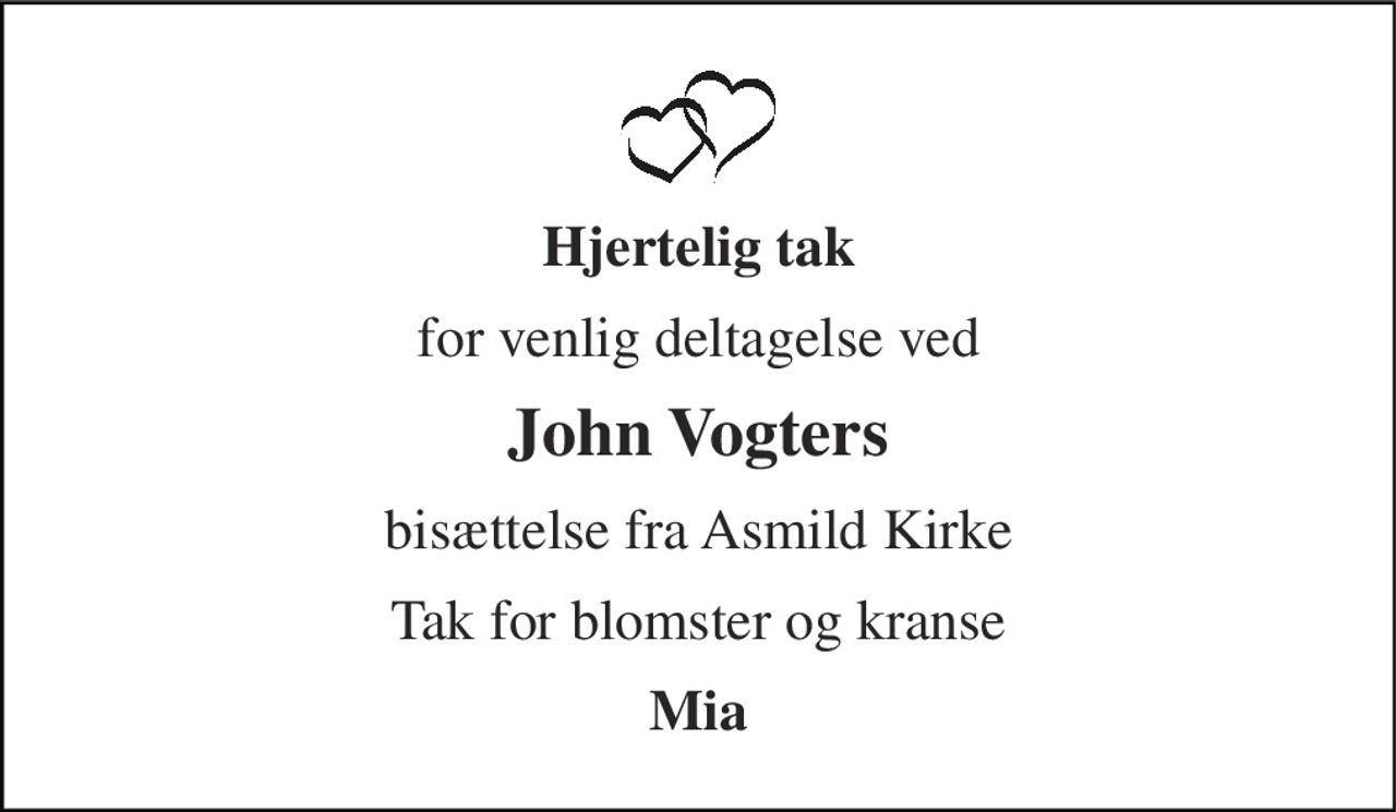 Hjertelig tak 
for venlig deltagelse ved 
John Vogters 
bisættelse fra Asmild Kirke 
Tak for blomster og kranse 
Mia
