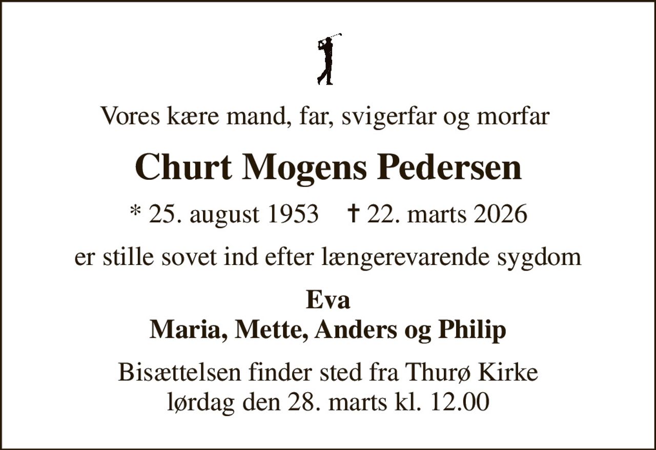 Vores kære mand, far, svigerfar og morfar 
Churt Mogens Pedersen
* 25. august 1953    ✝ 22. marts 2026
er stille sovet ind efter længerevarende sygdom
Eva Maria, Mette, Anders og Philip
Bisættelsen finder sted fra Thurø Kirke  lørdag den 28. marts kl. 12.00