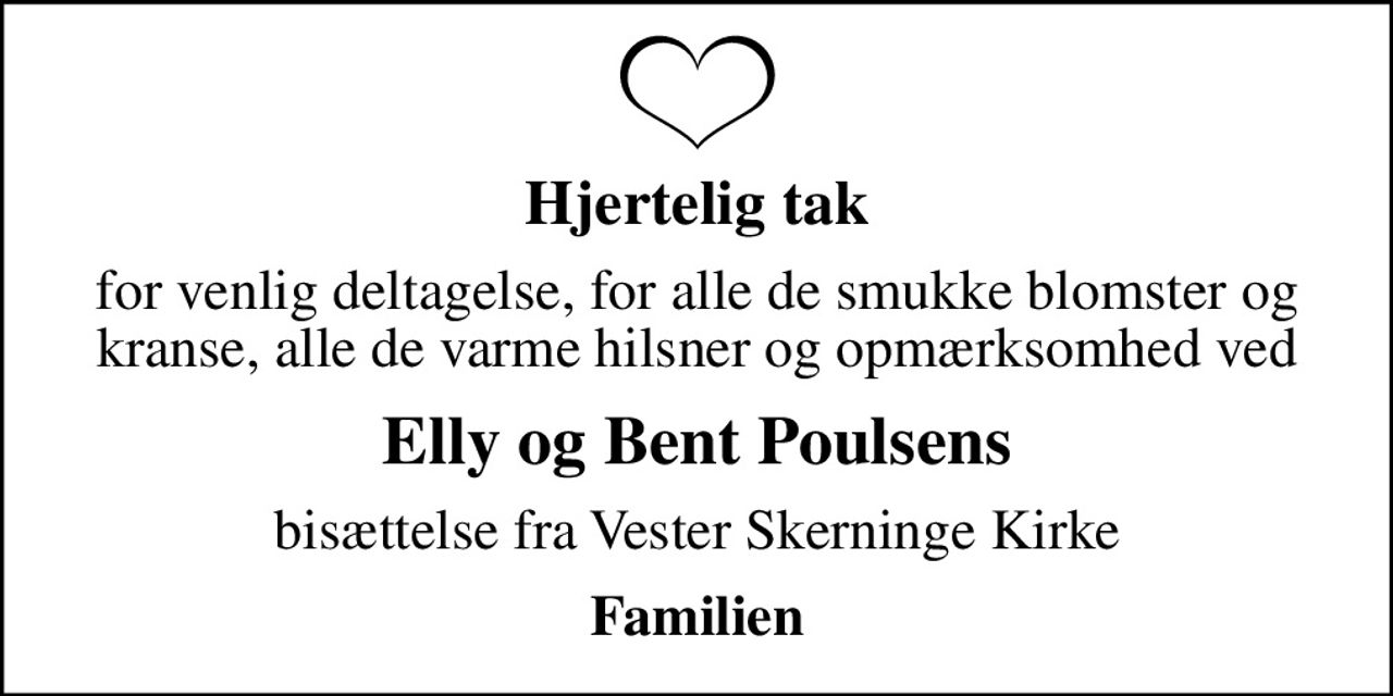 Hjertelig tak
for venlig deltagelse, for alle de smukke blomster og kranse, alle de varme hilsner og opmærksomhed ved
Elly og Bent Poulsens
bisættelse fra Vester Skerninge Kirke
Familien