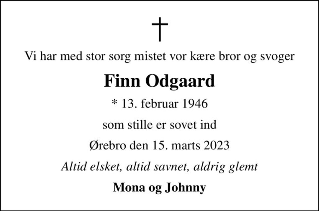 Vi har med stor sorg mistet vor kære bror og svoger
Finn Odgaard
* 13. februar 1946
som stille er sovet ind
Ørebro den 15. marts 2023
Altid elsket, altid savnet, aldrig glemt
Mona og Johnny