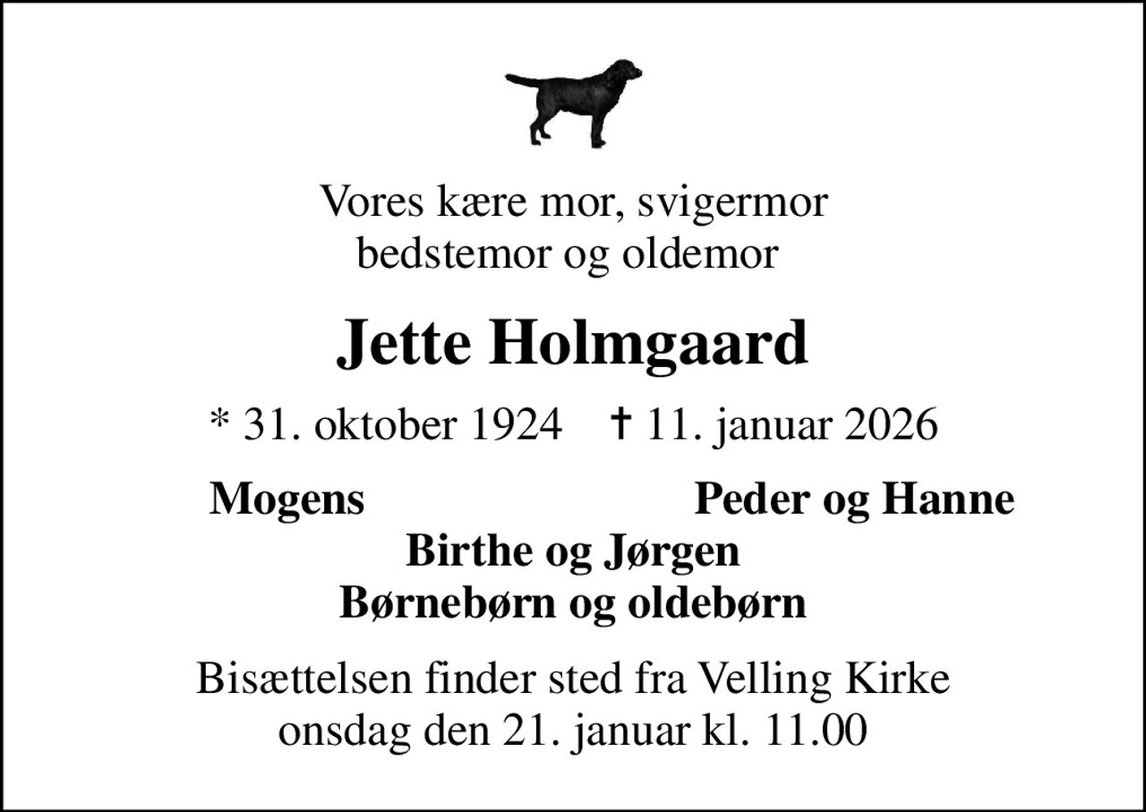 Vores kære mor, svigermor bedstemor og oldemor 
Jette Holmgaard
* 31. oktober 1924    ✝ 11. januar 2026
Mogens
Peder og Hanne 
Bisættelsen finder sted fra Velling Kirke  onsdag den 21. januar kl. 11.00