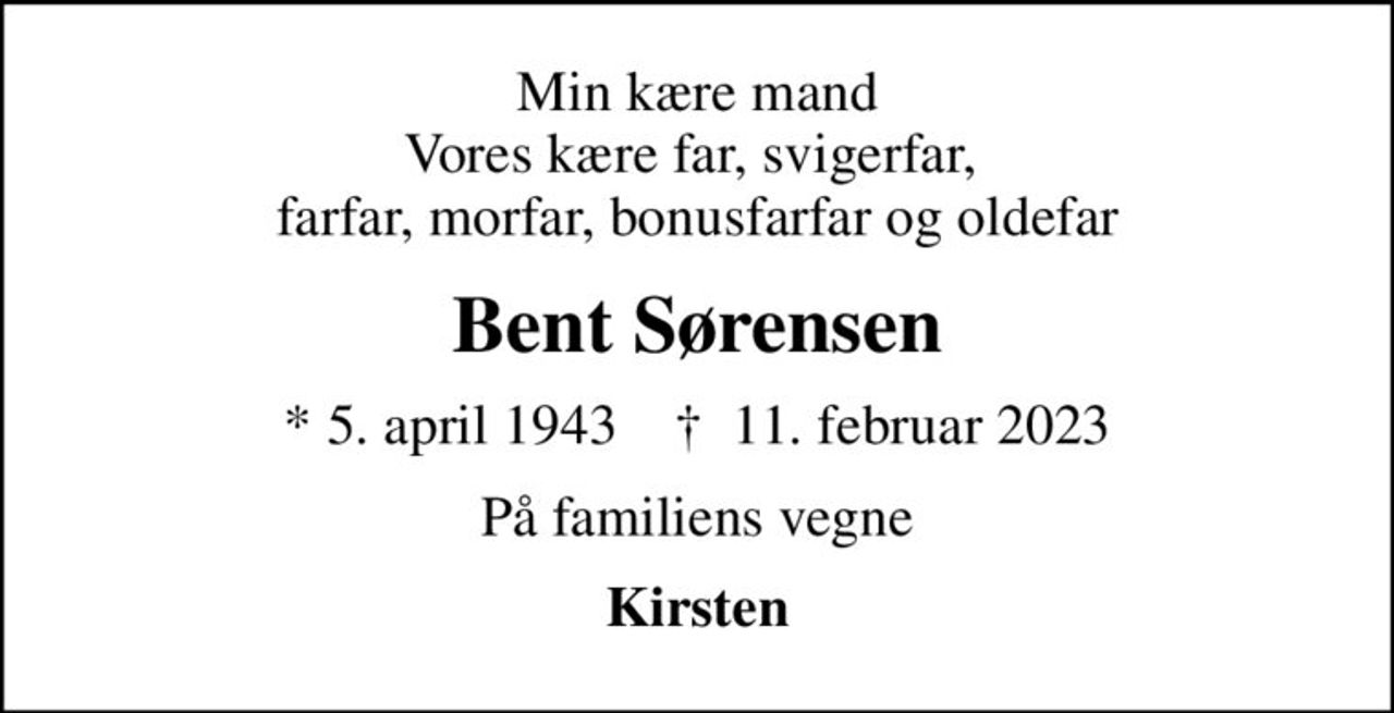 Min kære mand Vores kære far, svigerfar,  farfar, morfar, bonusfarfar og oldefar
Bent Sørensen
* 5. april 1943    ✝ 11. februar 2023
På familiens vegne
Kirsten