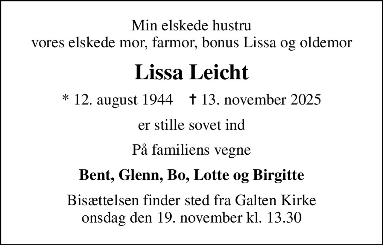 Min elskede hustru vores elskede mor, farmor, bonus Lissa og oldemor
Lissa Leicht
* 12. august 1944    ✝ 13. november 2025
er stille sovet ind
På familiens vegne
Bent, Glenn, Bo, Lotte og Birgitte
Bisættelsen finder sted fra Galten Kirke  onsdag den 19. november kl. 13.30