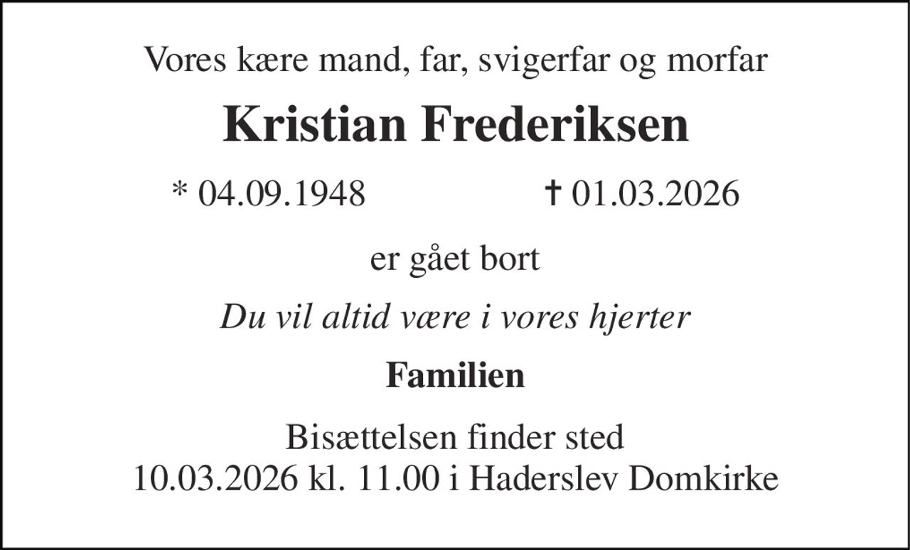 Vores kære mand, far, svigerfar og morfar 
Kristian Frederiksen 
* 04.09.1948                   ✝ 01.03.2026 
er gået bort 
Du vil altid være i vores hjerter 
Familien 
Bisættelsen finder sted 10.03.2026 kl. 11.00 i Haderslev Domkirke