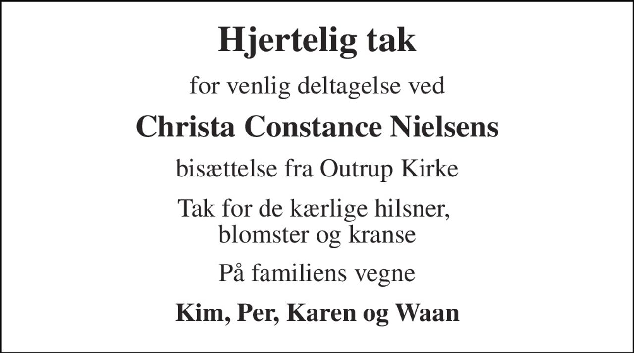 Hjertelig tak 
for venlig deltagelse ved 
Christa Constance Nielsens 
bisættelse fra Outrup Kirke 
Tak for de kærlige hilsner,  blomster og kranse 
På familiens vegne 
Kim, Per, Karen og Waan