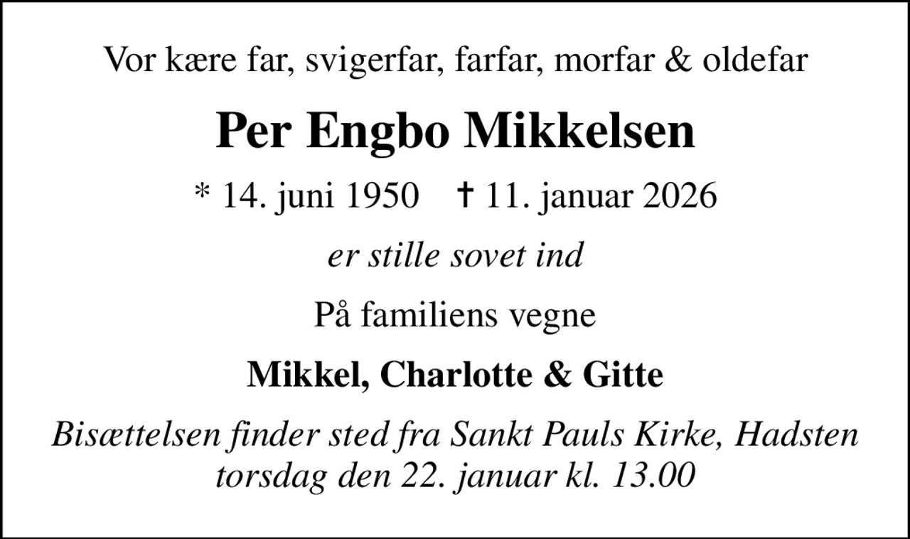 Vor kære far, svigerfar, farfar, morfar & oldefar
Per Engbo Mikkelsen
* 14. juni 1950    ✝ 11. januar 2026
er stille sovet ind
På familiens vegne
Mikkel, Charlotte & Gitte
Bisættelsen finder sted fra Sankt Pauls Kirke, Hadsten  torsdag den 22. januar kl. 13.00