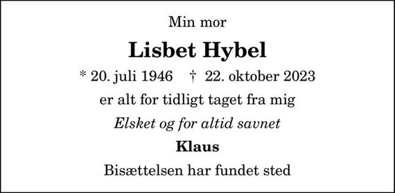 Min mor
Lisbet Hybel
* 20. juli 1946    &#x271d; 22. oktober 2023
er alt for tidligt taget fra mig
Elsket og for altid savnet
Klaus
Bisættelsen har fundet sted