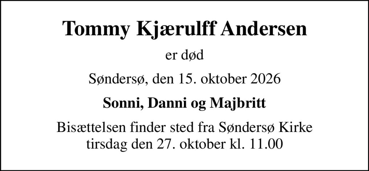 Tommy Kjærulff Andersen
er død
Søndersø, den 15. oktober 2026
Sonni, Danni og Majbritt
Bisættelsen finder sted fra Søndersø Kirke  tirsdag den 27. oktober kl. 11.00