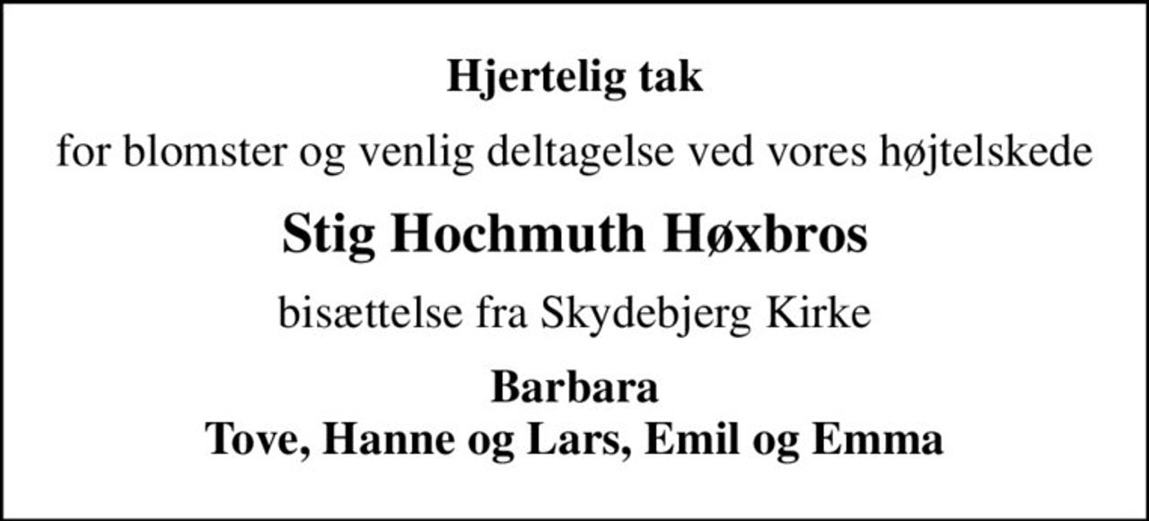 Hjertelig tak
for blomster og venlig deltagelse ved vores højtelskede
Stig Hochmuth Høxbros
bisættelse fra Skydebjerg Kirke
Barbara Tove, Hanne og Lars, Emil og Emma