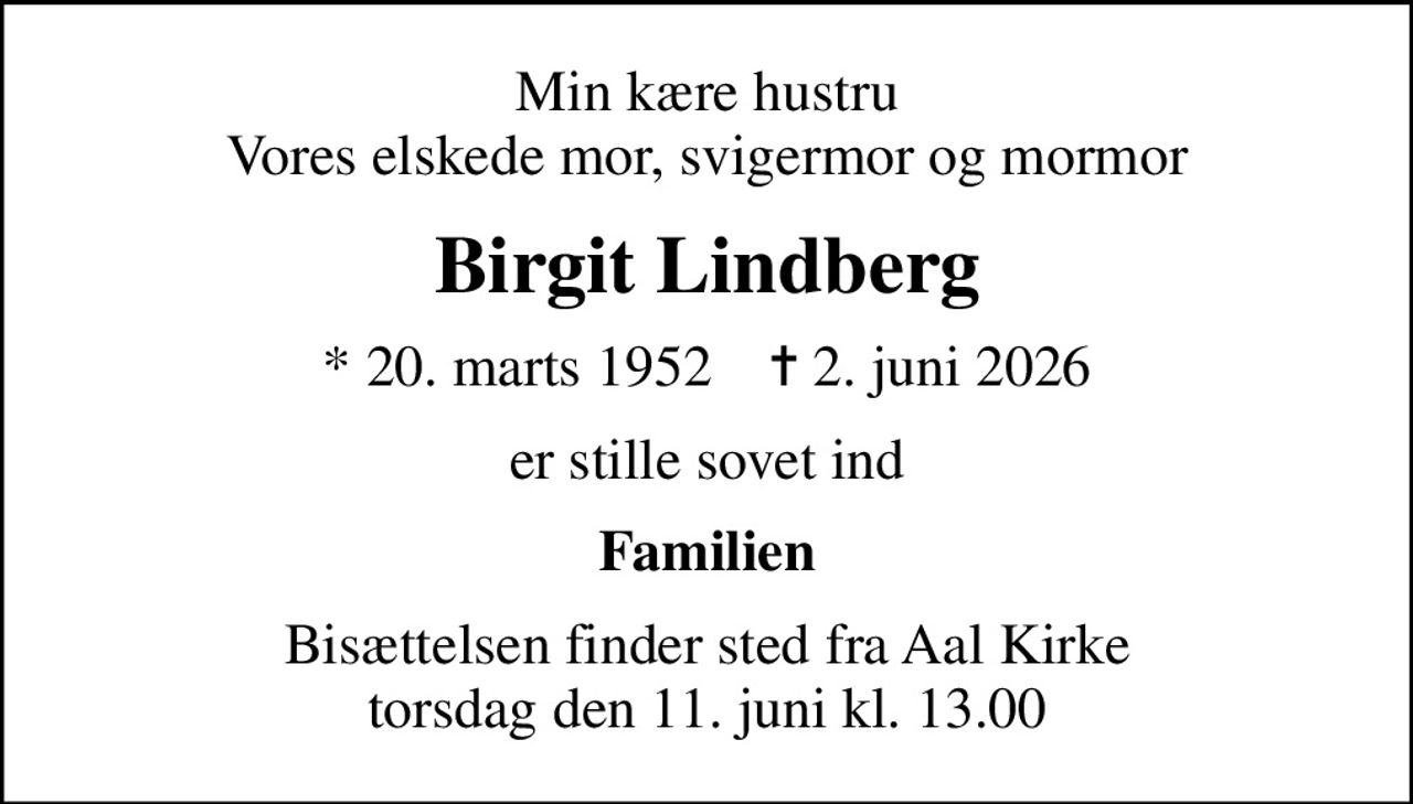 Min kære hustru Vores elskede mor, svigermor og mormor
Birgit Lindberg
* 20. marts 1952    ✝ 2. juni 2026
er stille sovet ind
Familien
Bisættelsen finder sted fra Aal Kirke  torsdag den 11. juni kl. 13.00