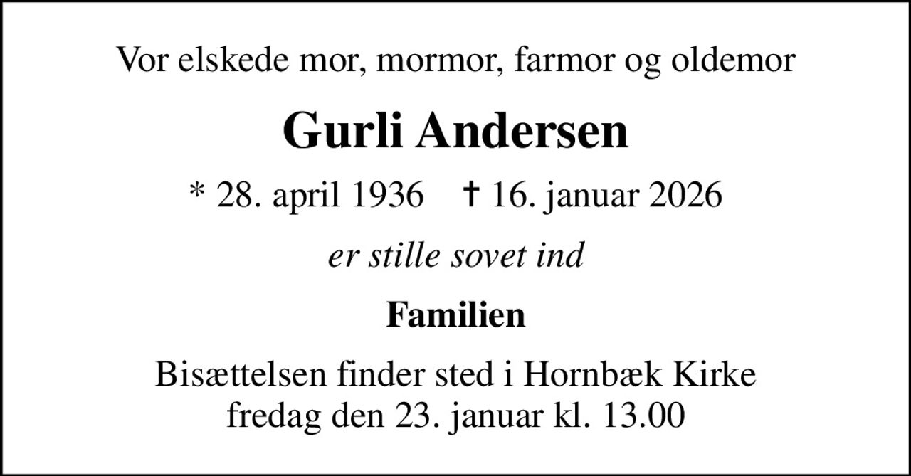Vor elskede mor, mormor, farmor og oldemor
Gurli Andersen
* 28. april 1936    ✝ 16. januar 2026
er stille sovet ind
Familien
Bisættelsen finder sted i Hornbæk Kirke  fredag den 23. januar kl. 13.00