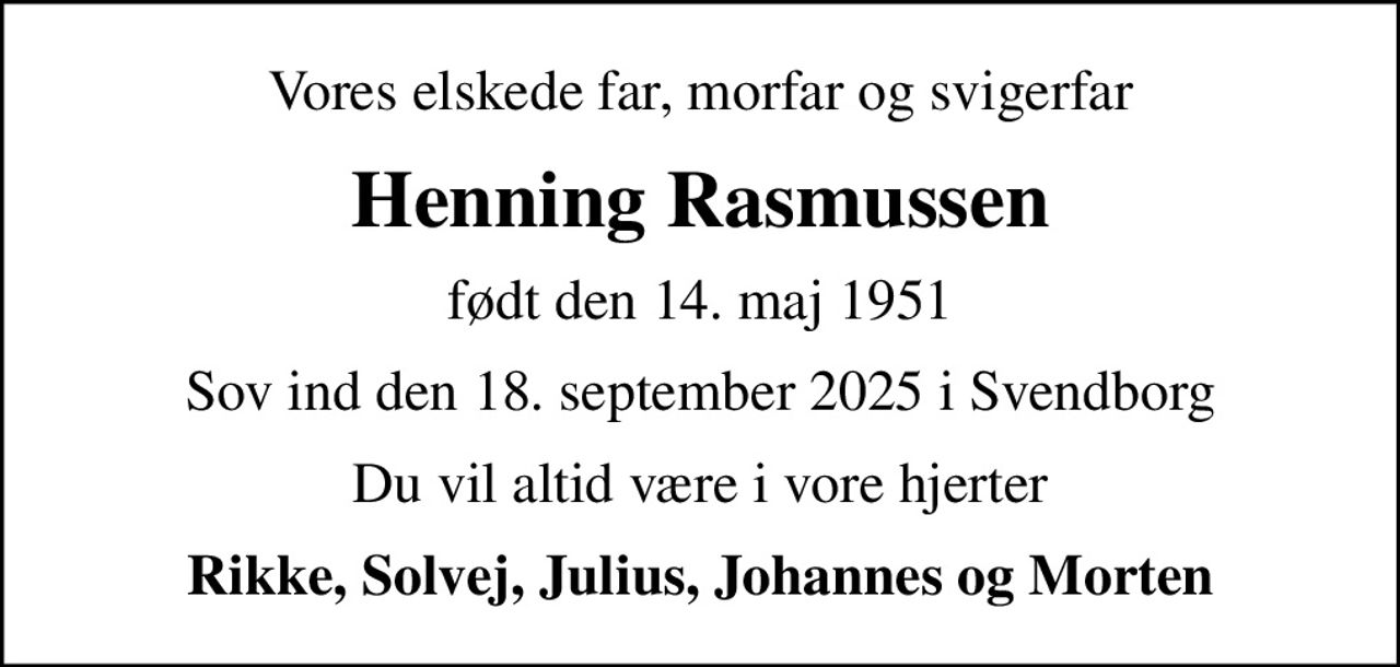 Vores elskede far, morfar og svigerfar
Henning Rasmussen
født den 14. maj 1951
Sov ind den 18. september 2025 i Svendborg
Du vil altid være i vore hjerter
Rikke, Solvej, Julius, Johannes og Morten