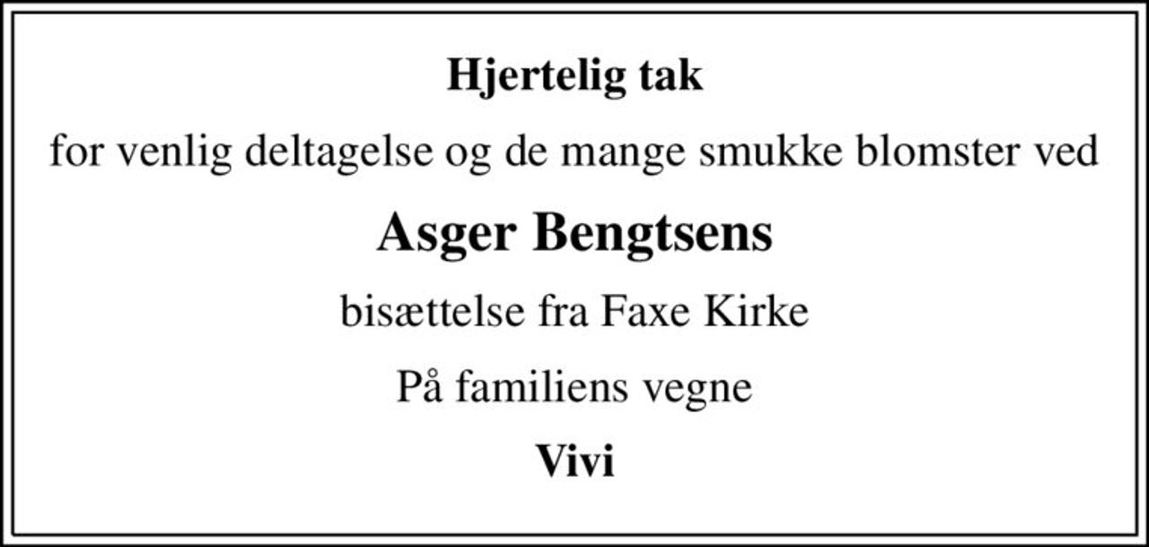 Hjertelig tak
for venlig deltagelse og de mange smukke blomster ved
Asger Bengtsens
bisættelse fra Faxe Kirke
På familiens vegne
Vivi