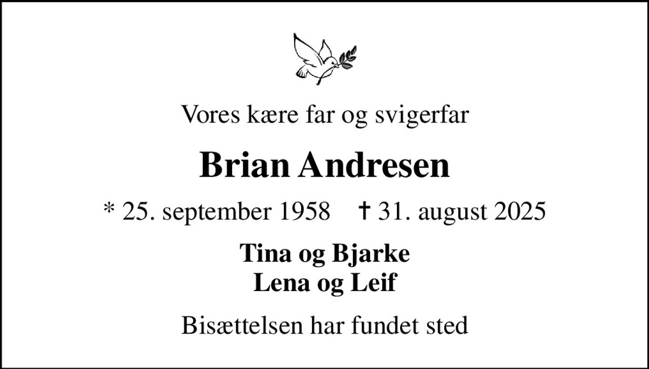 Vores kære far og svigerfar
Brian Andresen
* 25. september 1958    ✝ 31. august 2025
Tina og Bjarke Lena og Leif
Bisættelsen har fundet sted