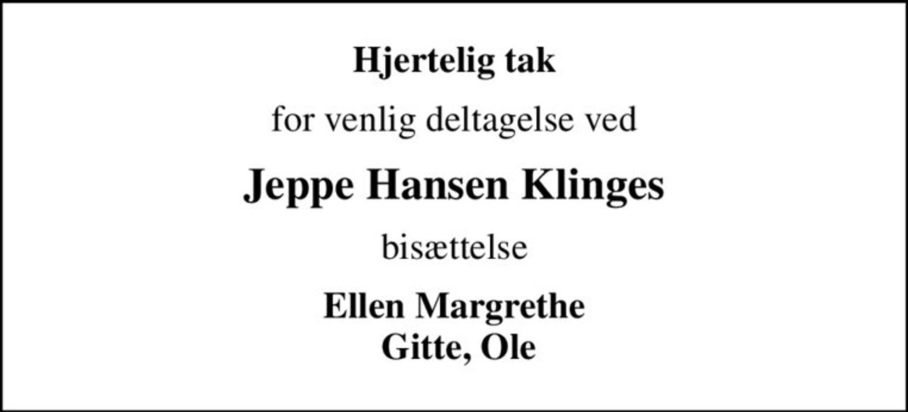 Hjertelig tak
for venlig deltagelse ved
Jeppe Hansen Klinges
bisættelse
Ellen Margrethe  Gitte, Ole