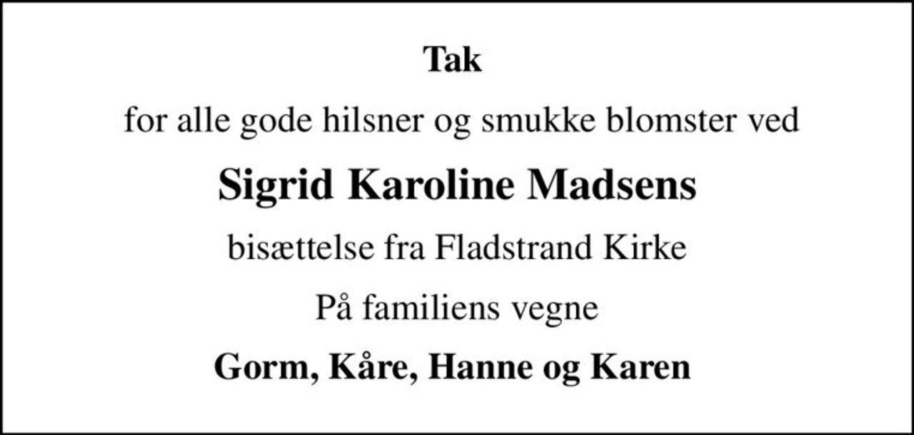 Tak 
 for alle gode hilsner og smukke blomster ved
Sigrid Karoline Madsens
bisættelse fra Fladstrand Kirke
På familiens vegne
Gorm, Kåre, Hanne og Karen