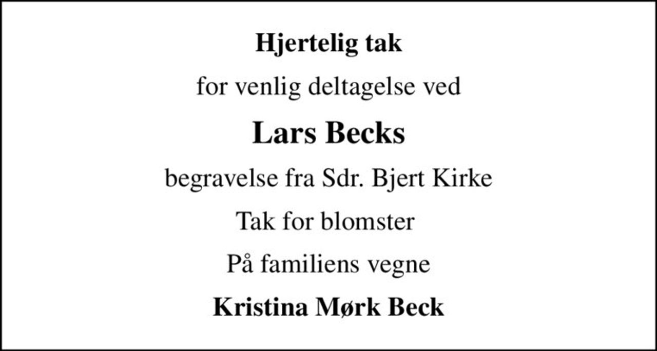 Hjertelig tak
for venlig deltagelse ved
Lars Becks
begravelse fra Sdr. Bjert Kirke
Tak for blomster 
På familiens vegne
Kristina Mørk Beck