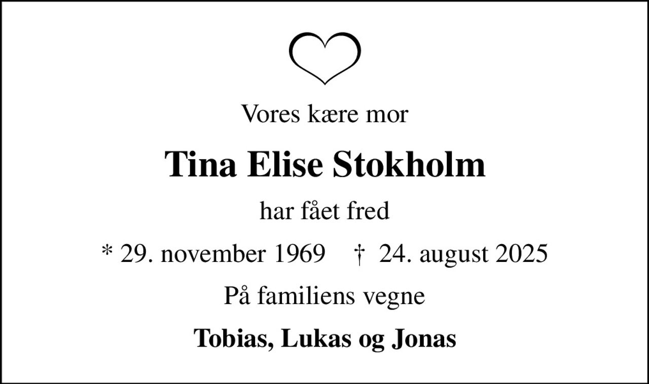 Vores kære mor
Tina Elise Stokholm
har fået fred
* 29. november 1969    ✝ 24. august 2025
På familiens vegne
Tobias, Lukas og Jonas