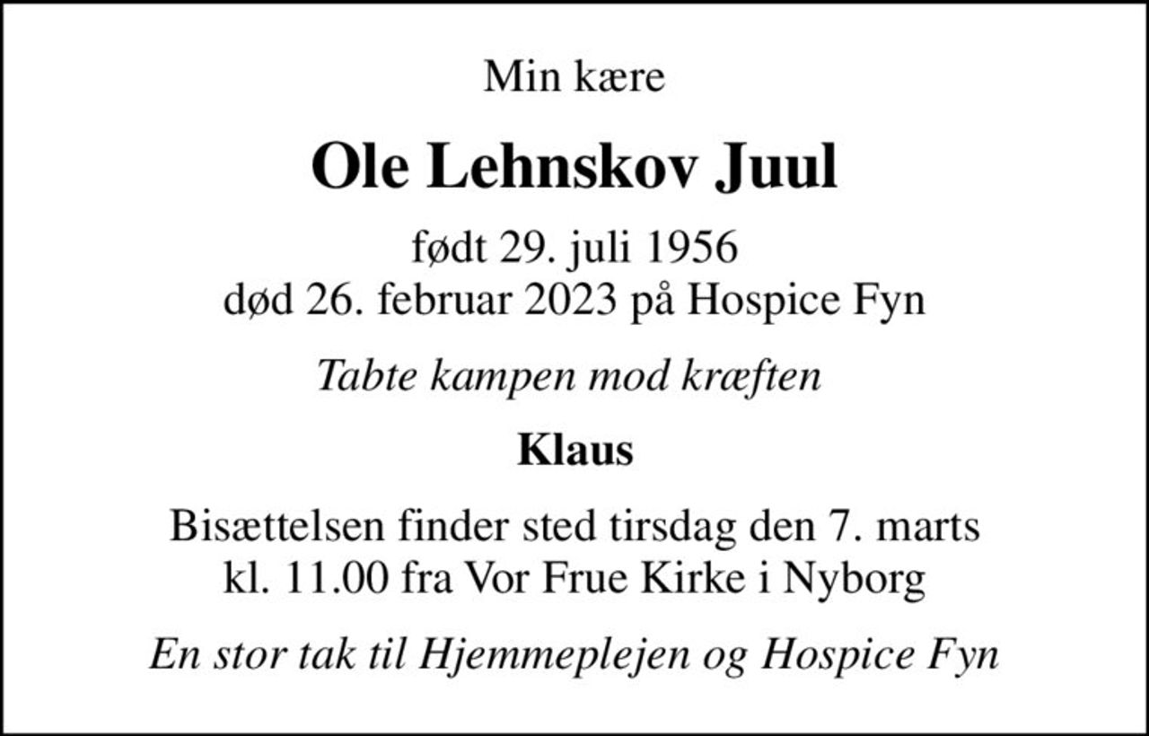 Min kære
Ole Lehnskov Juul
født 29. juli 1956
						død 26. februar 2023 på Hospice Fyn
Tabte kampen mod kræften 
Klaus
Bisættelsen finder sted tirsdag den 7. marts kl. 11.00 fra Vor Frue Kirke i Nyborg
En stor tak til Hjemmeplejen og Hospice Fyn