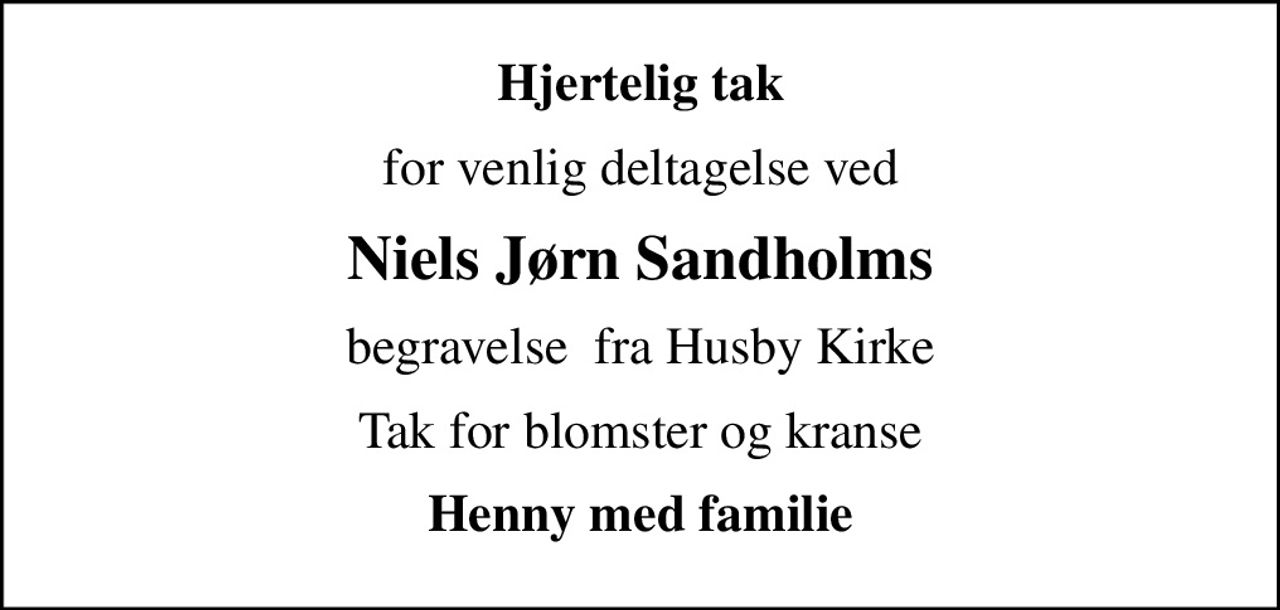 Hjertelig tak
for venlig deltagelse ved
Niels Jørn Sandholms
begravelse  fra Husby Kirke
Tak for blomster og kranse
Henny med familie