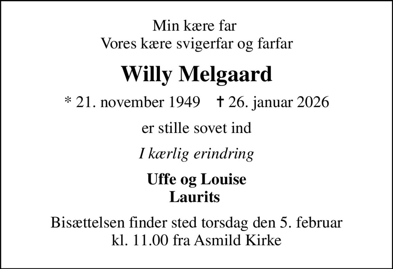 Min kære far  Vores kære svigerfar og farfar
Willy Melgaard
* 21. november 1949    ✝ 26. januar 2026
er stille sovet ind
I kærlig erindring
Uffe og Louise Laurits 
Bisættelsen finder sted torsdag den 5. februar kl. 11.00 fra Asmild Kirke