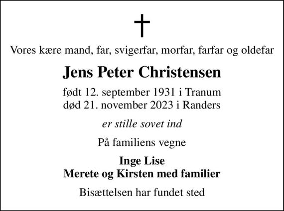 Vores kære mand, far, svigerfar, morfar, farfar og oldefar
Jens Peter Christensen
født 12. september 1931 i Tranum
						død 21. november 2023 i Randers
er stille sovet ind
På familiens vegne
Inge Lise Merete og Kirsten med familier
Bisættelsen har fundet sted