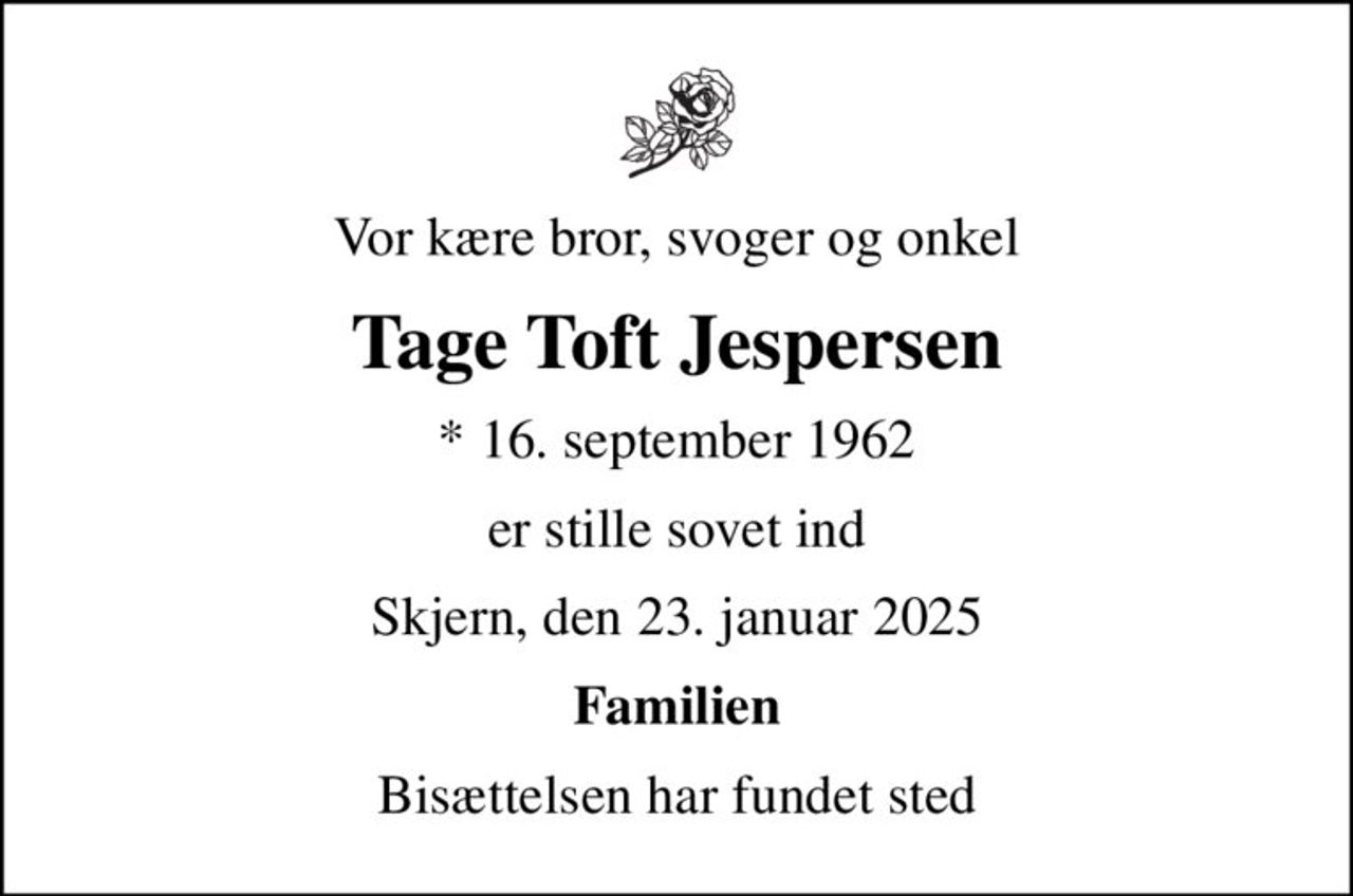 Vor kære bror, svoger og onkel
Tage Toft Jespersen
* 16. september 1962
er stille sovet ind
Skjern, den 23. januar 2025
Familien
Bisættelsen har fundet sted