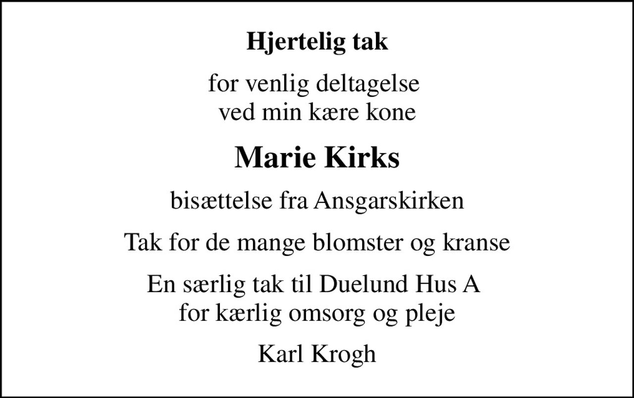 Hjertelig tak
for venlig deltagelse  ved min kære kone
Marie Kirks
bisættelse fra Ansgarskirken
Tak for de mange blomster og kranse
En særlig tak til Duelund Hus A  for kærlig omsorg og pleje
Karl Krogh