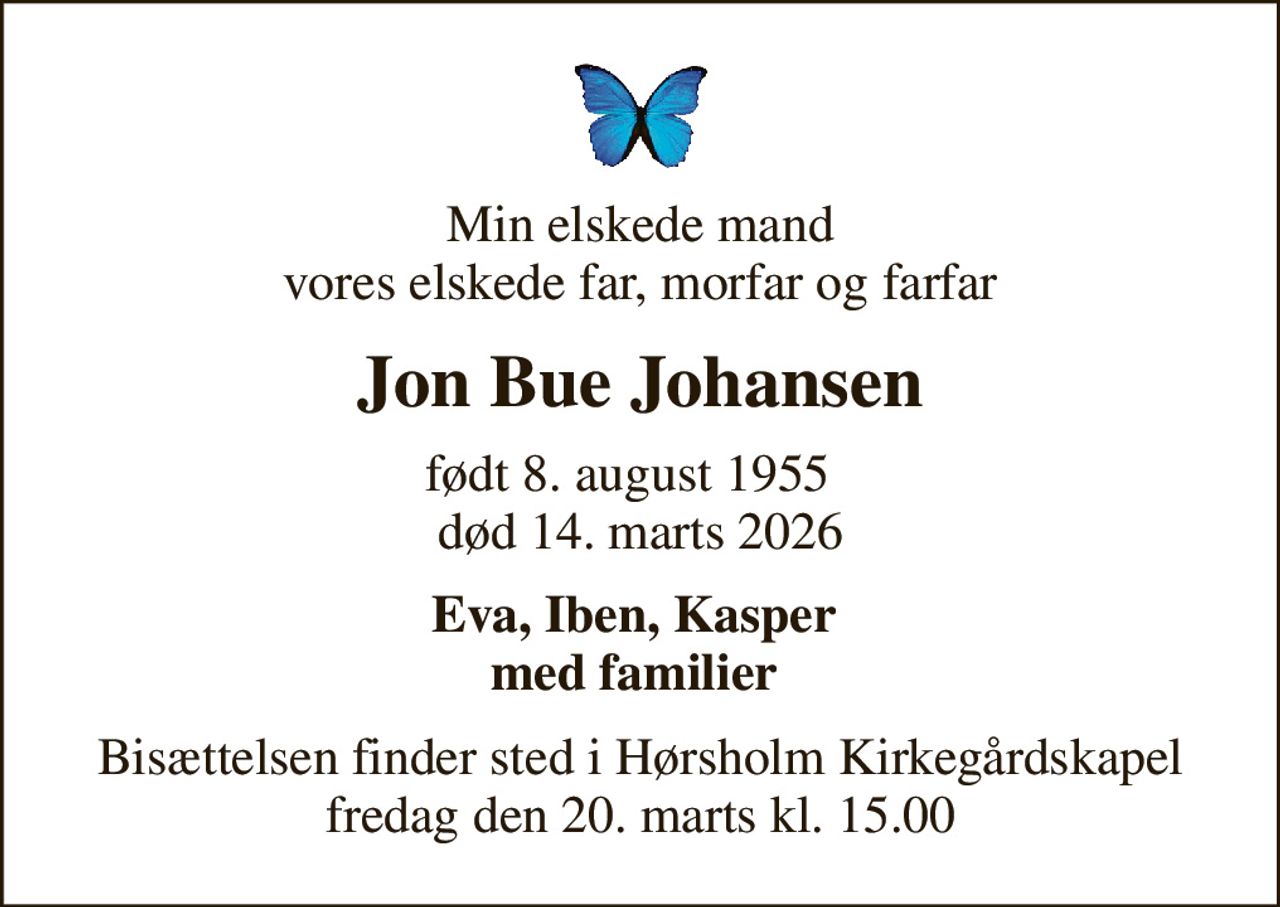 Min elskede mand vores elskede far, morfar og farfar
Jon Bue Johansen
født 8. august 1955   død 14. marts 2026
Eva, Iben, Kasper  med familier 
Bisættelsen finder sted i Hørsholm Kirkegårdskapel fredag den 20. marts kl. 15.00