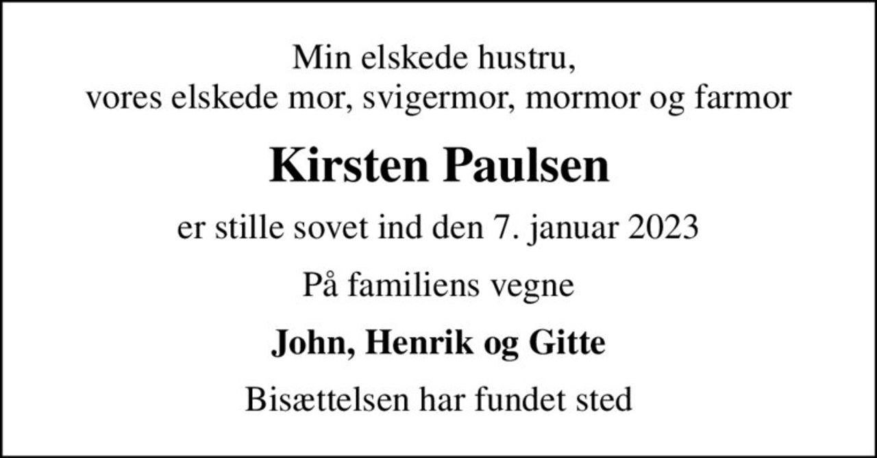 Min elskede hustru,  vores elskede mor, svigermor, mormor og farmor
Kirsten Paulsen
er stille sovet ind den 7. januar 2023
På familiens vegne
John, Henrik og Gitte
Bisættelsen har fundet sted