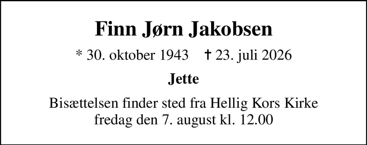 Finn Jørn Jakobsen
* 30. oktober 1943    ✝ 23. juli 2026
Jette
Bisættelsen finder sted fra Hellig Kors Kirke  fredag den 7. august kl. 12.00