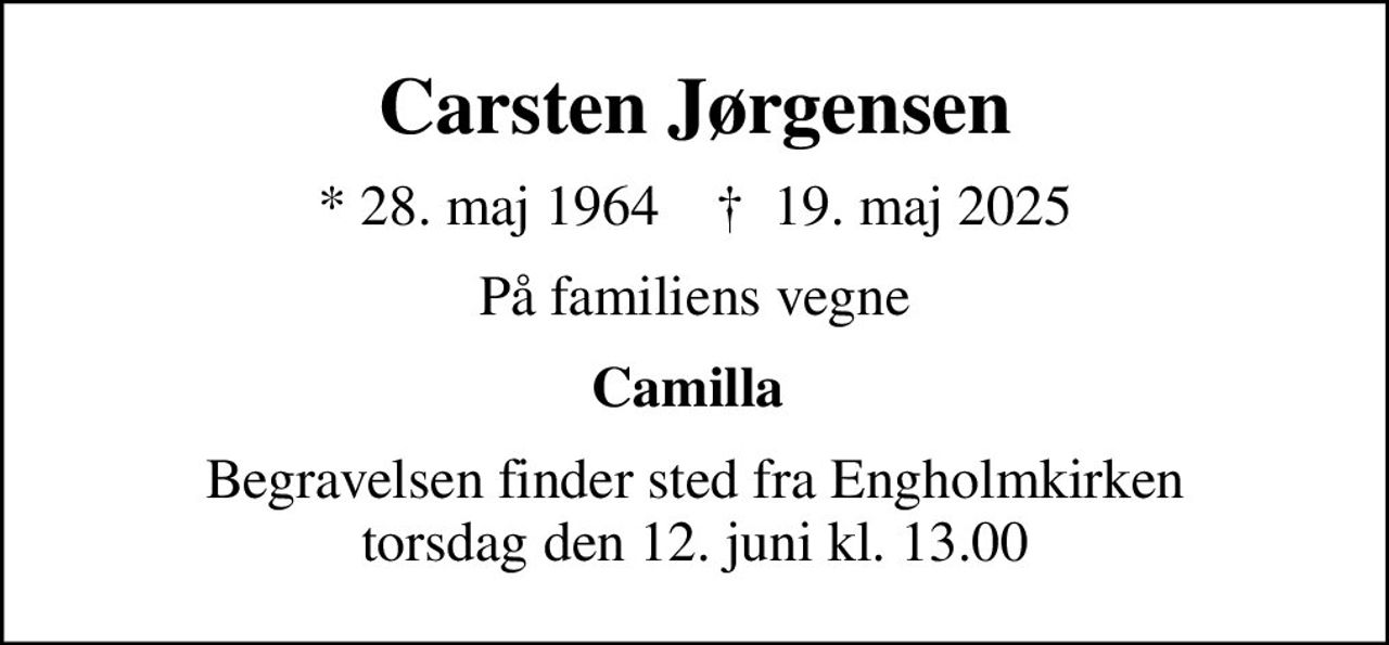 Carsten Jørgensen
* 28. maj 1964    ✝ 19. maj 2025
På familiens vegne
Camilla 
Begravelsen finder sted fra Engholmkirken torsdag den 12. juni kl. 13.00 Bemærk ændring af Kirke