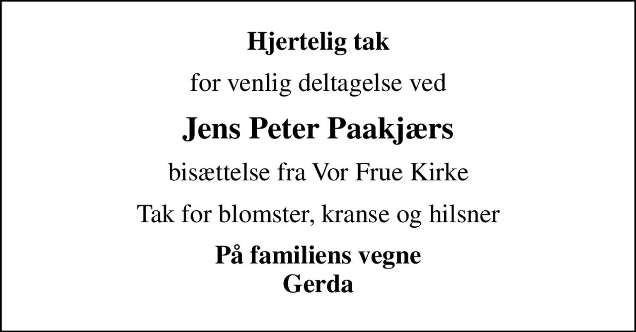 Hjertelig tak
for venlig deltagelse ved
Jens Peter Paakjærs
bisættelse fra Vor Frue Kirke
Tak for blomster, kranse og hilsner
På familiens vegne Gerda