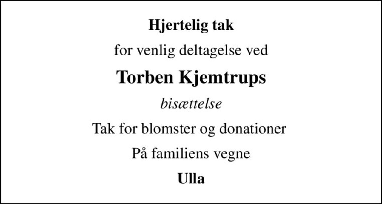 Hjertelig tak
for venlig deltagelse ved
Torben Kjemtrups
bisættelse
Tak for blomster og donationer 
På familiens vegne
Ulla