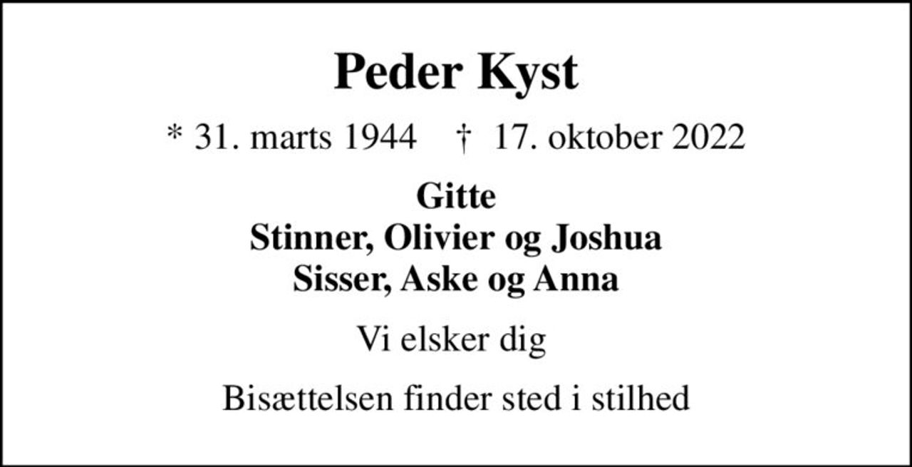 Peder Kyst
* 31. marts 1944    ✝ 17. oktober 2022
Gitte Stinner, Olivier og Joshua Sisser, Aske og Anna
Vi elsker dig 
Bisættelsen finder sted i stilhed