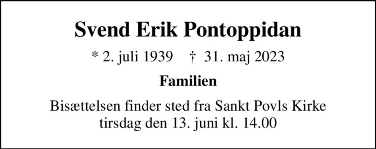 Svend Erik Pontoppidan
* 2. juli 1939    ✝ 31. maj 2023
Familien
Bisættelsen finder sted fra Sankt Povls Kirke  tirsdag den 13. juni kl. 14.00