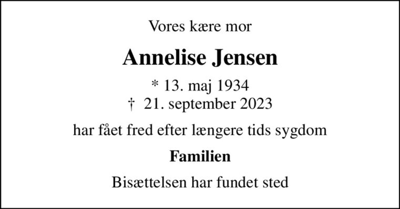Vores kære mor
Annelise Jensen
* 13. maj 1934
						✝ 21. september 2023
har fået fred efter længere tids sygdom
Familien
Bisættelsen har fundet sted