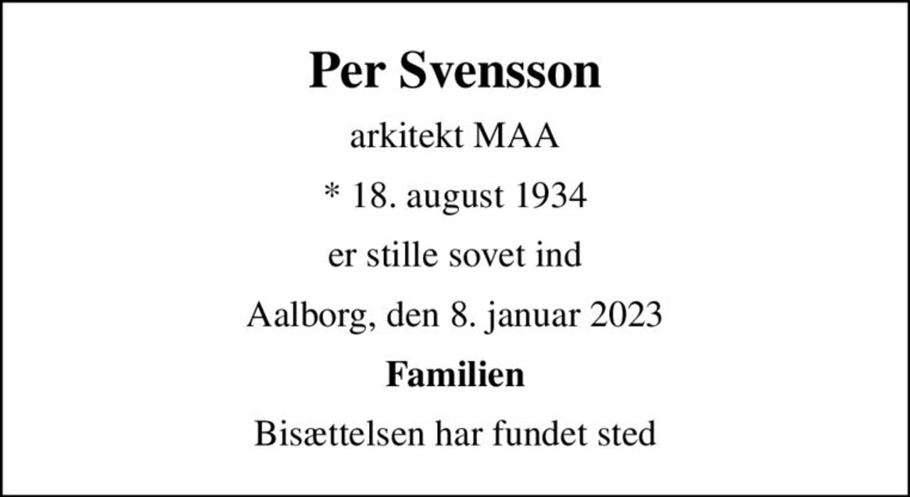 Per Svensson
arkitekt MAA
* 18. august 1934
er stille sovet ind
Aalborg, den 8. januar 2023
Familien
Bisættelsen har fundet sted