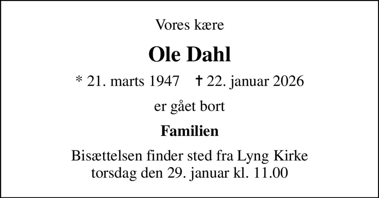 Vores kære
Ole Dahl
* 21. marts 1947    ✝ 22. januar 2026
er gået bort
Familien
Bisættelsen finder sted fra Lyng Kirke  torsdag den 29. januar kl. 11.00